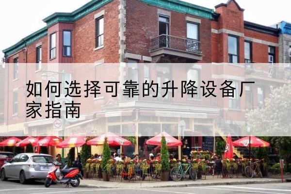 敦煌电动升降机厂家-如何选择可靠的升降设备厂家指南