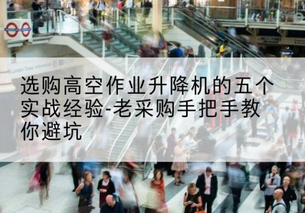敦煌高空作业升降机厂家-选购高空作业升降机的五个实战经验-老采购手把手教你避坑