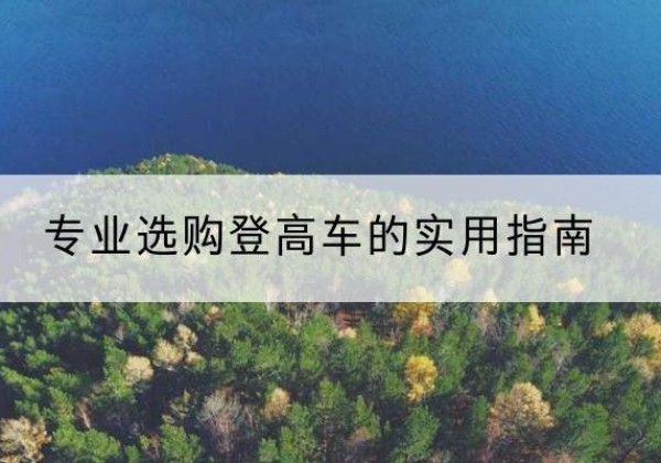 敦煌电动登高车厂家推荐-专业选购登高车的实用指南