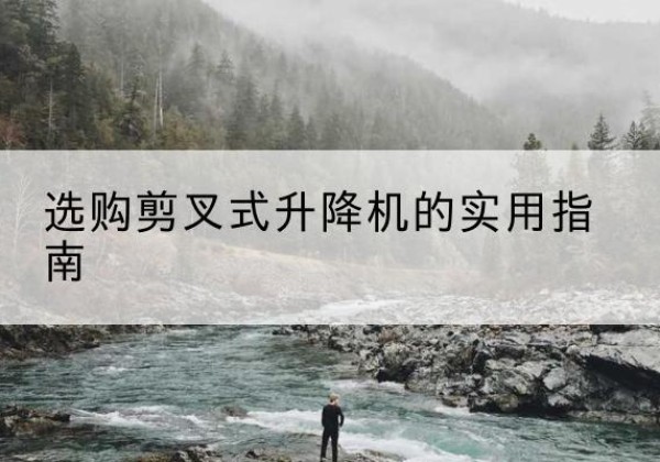 敦煌剪叉式升降机怎么选-选购剪叉式升降机的实用指南